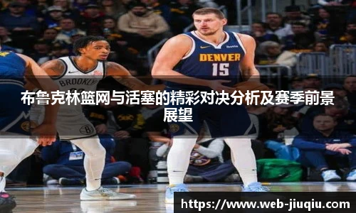 布鲁克林篮网与活塞的精彩对决分析及赛季前景展望