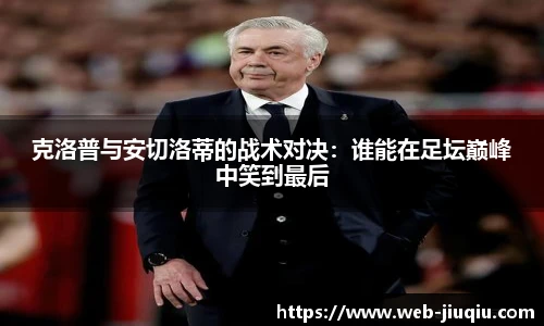 克洛普与安切洛蒂的战术对决：谁能在足坛巅峰中笑到最后