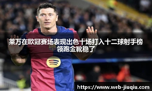 莱万在欧冠赛场表现出色十场打入十二球射手榜领跑金靴稳了