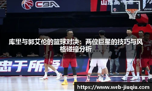 库里与郭艾伦的篮球对决：两位巨星的技巧与风格碰撞分析