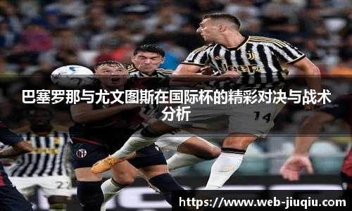巴塞罗那与尤文图斯在国际杯的精彩对决与战术分析