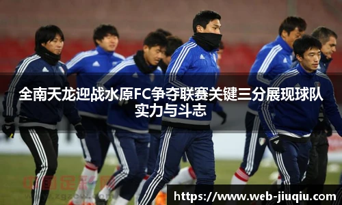 全南天龙迎战水原FC争夺联赛关键三分展现球队实力与斗志