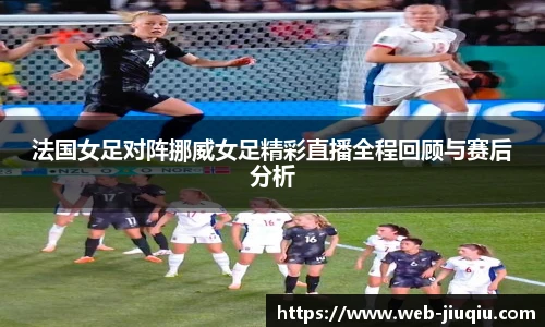 法国女足对阵挪威女足精彩直播全程回顾与赛后分析