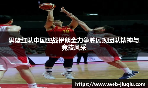 男篮红队中国迎战伊朗全力争胜展现团队精神与竞技风采