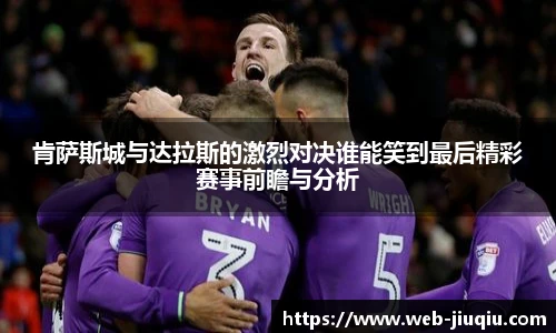 肯萨斯城与达拉斯的激烈对决谁能笑到最后精彩赛事前瞻与分析