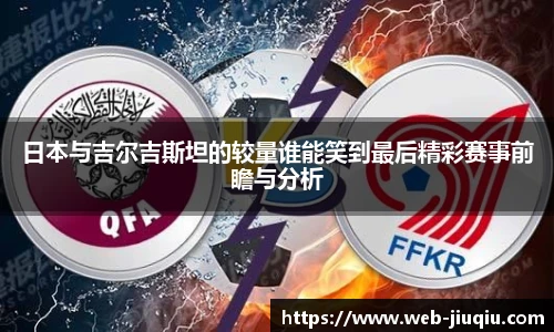 日本与吉尔吉斯坦的较量谁能笑到最后精彩赛事前瞻与分析