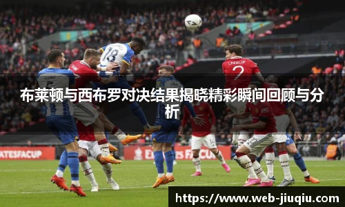 布莱顿与西布罗对决结果揭晓精彩瞬间回顾与分析