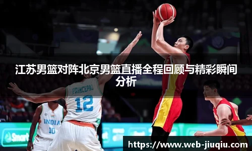 江苏男篮对阵北京男篮直播全程回顾与精彩瞬间分析