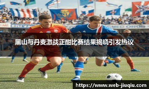 黑山与丹麦激战正酣比赛结果揭晓引发热议