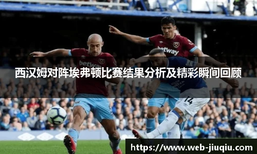 西汉姆对阵埃弗顿比赛结果分析及精彩瞬间回顾