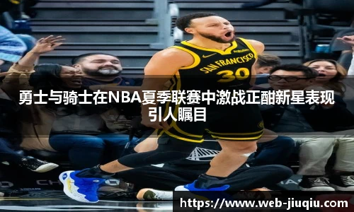 勇士与骑士在NBA夏季联赛中激战正酣新星表现引人瞩目