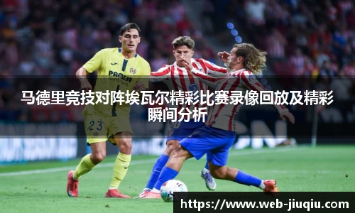 马德里竞技对阵埃瓦尔精彩比赛录像回放及精彩瞬间分析