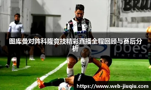 图库曼对阵科隆竞技精彩直播全程回顾与赛后分析