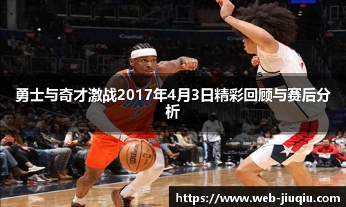 勇士与奇才激战2017年4月3日精彩回顾与赛后分析