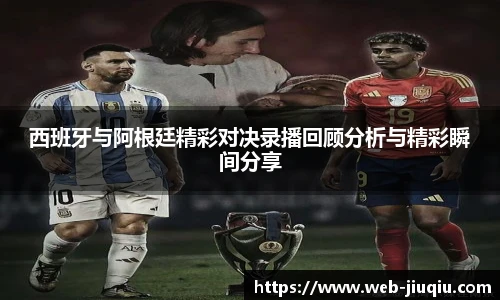 西班牙与阿根廷精彩对决录播回顾分析与精彩瞬间分享